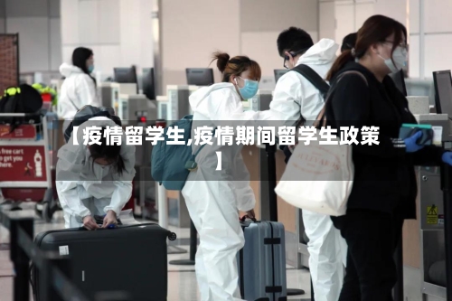 【疫情留学生,疫情期间留学生政策】