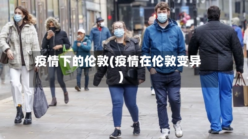 疫情下的伦敦(疫情在伦敦变异)-第3张图片