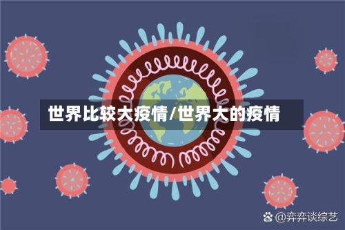 世界比较大疫情/世界大的疫情-第2张图片