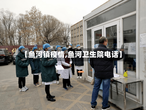 【鱼河镇疫情,鱼河卫生院电话】-第2张图片