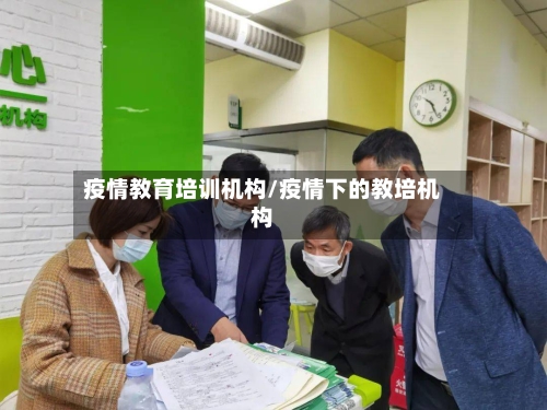 疫情教育培训机构/疫情下的教培机构