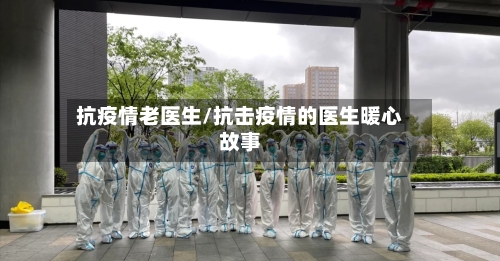 抗疫情老医生/抗击疫情的医生暖心故事