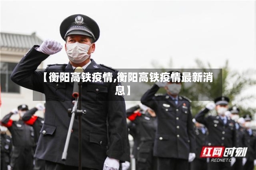 【衡阳高铁疫情,衡阳高铁疫情最新消息】